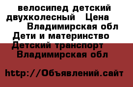 велосипед детский двухколесный › Цена ­ 3 000 - Владимирская обл. Дети и материнство » Детский транспорт   . Владимирская обл.